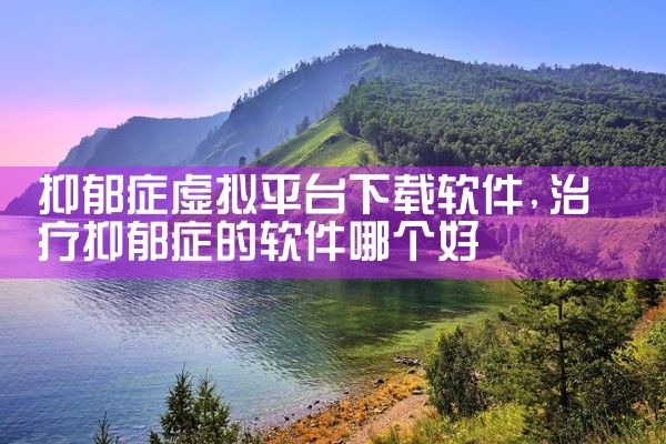 抑郁症虚拟平台下载软件