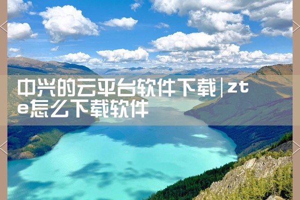 中兴的云平台软件下载