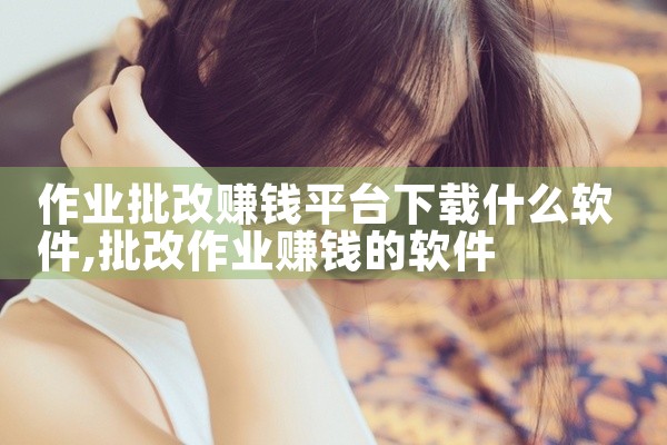 作业批改赚钱平台下载什么软件