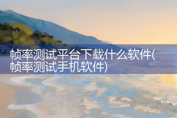 帧率测试平台下载什么软件