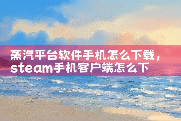 蒸汽平台软件手机怎么下载