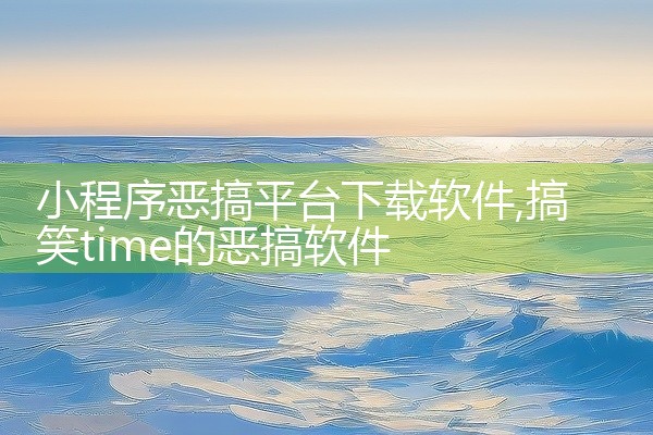 小程序恶搞平台下载软件