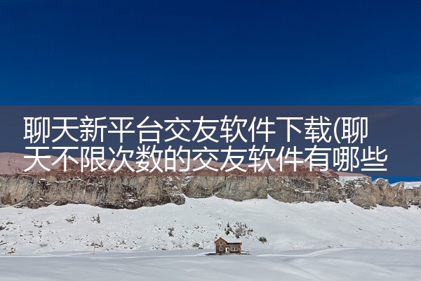聊天新平台交友软件下载